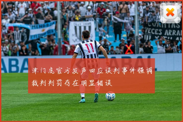 津门虎官方发声回应误判事件强调裁判判罚存在明显错误