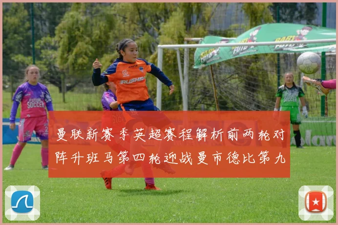 曼联新赛季英超赛程解析前两轮对阵升班马第四轮迎战曼市德比第九轮挑战蓝军