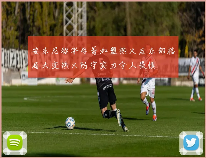 安东尼称字母哥加盟热火后东部格局大变热火防守实力令人畏惧