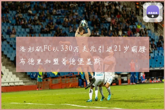 洛杉矶FC以330万美元引进21岁前腰布德里加盟哥德堡盖斯