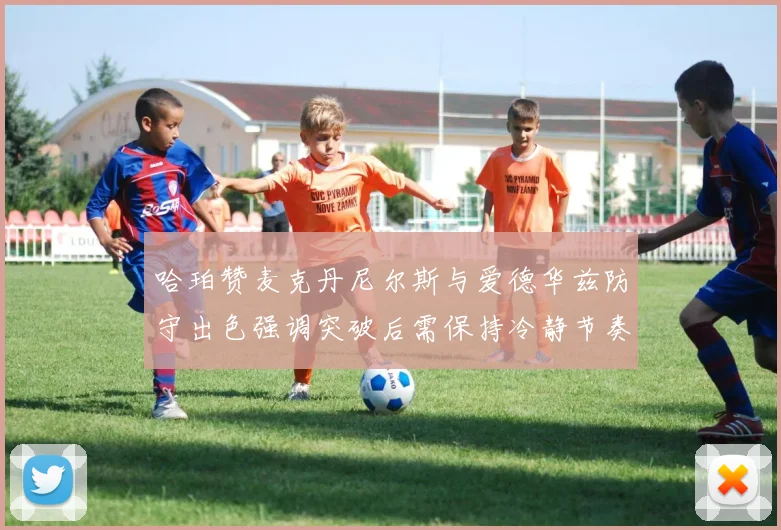 哈珀赞麦克丹尼尔斯与爱德华兹防守出色强调突破后需保持冷静节奏