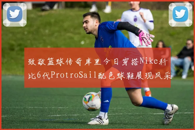 致敬篮球传奇库里今日穿搭Nike科比6代ProtroSail配色球鞋展现风采